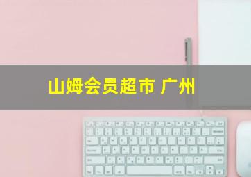 山姆会员超市 广州